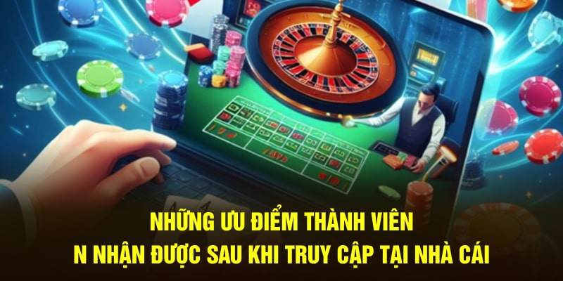 Những ưu điểm thành viên nhận được sau khi truy cập tại nhà cái