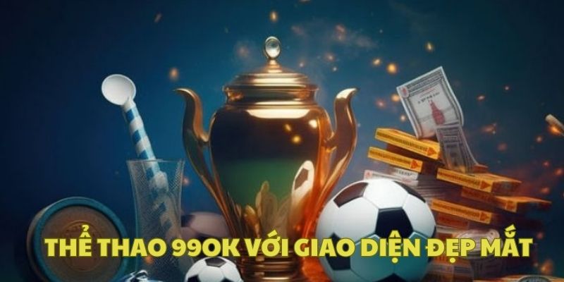 Thiết kế giao diện kết hợp linh hoạt tính năng tại sảnh thể thao tại 99OK
